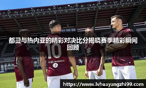 都灵与热内亚的精彩对决比分揭晓赛季精彩瞬间回顾