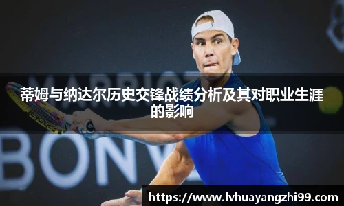 蒂姆与纳达尔历史交锋战绩分析及其对职业生涯的影响